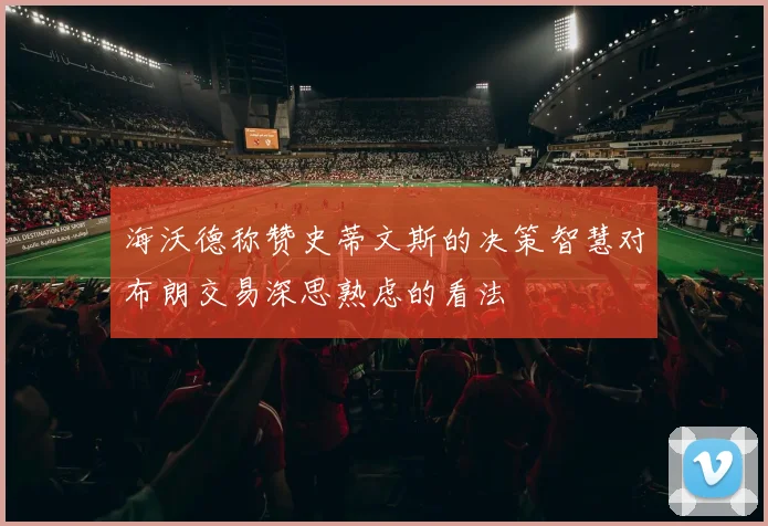 海沃德称赞史蒂文斯的决策智慧对布朗交易深思熟虑的看法