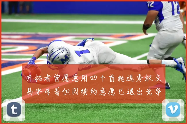 开拓者曾愿意用四个首轮选秀权交易字母哥但因续约意愿已退出竞争